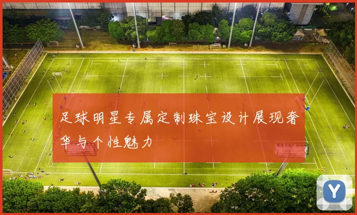 足球明星专属定制珠宝设计展现奢华与个性魅力