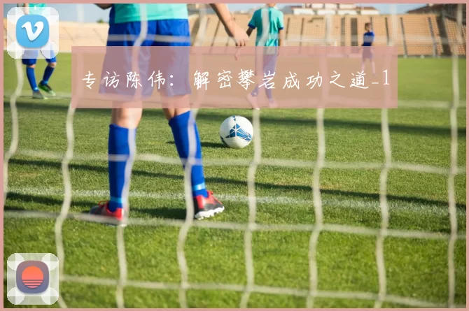 专访陈伟：解密攀岩成功之道_1