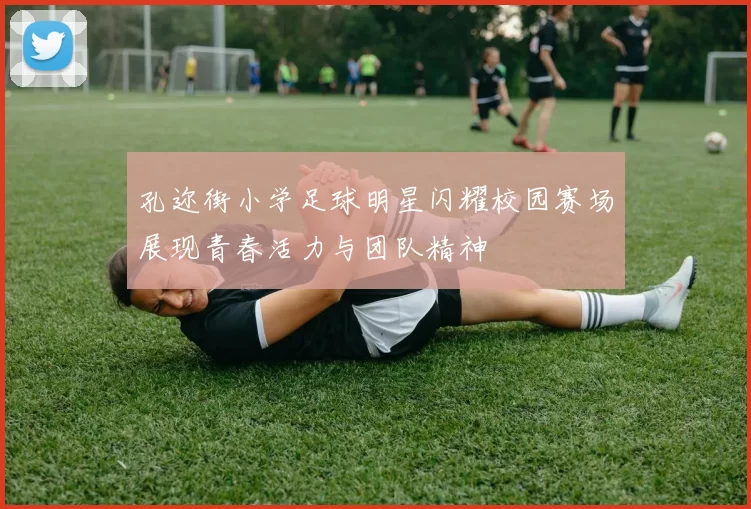 孔迩街小学足球明星闪耀校园赛场展现青春活力与团队精神
