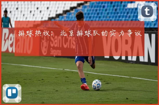 排球热议：北京排球队的实力争议