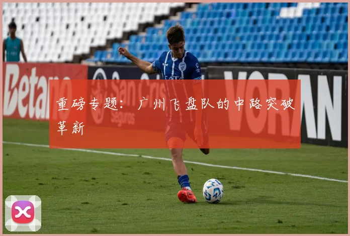 重磅专题：广州飞盘队的中路突破革新