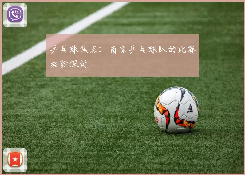 乒乓球焦点：南京乒乓球队的比赛经验探讨