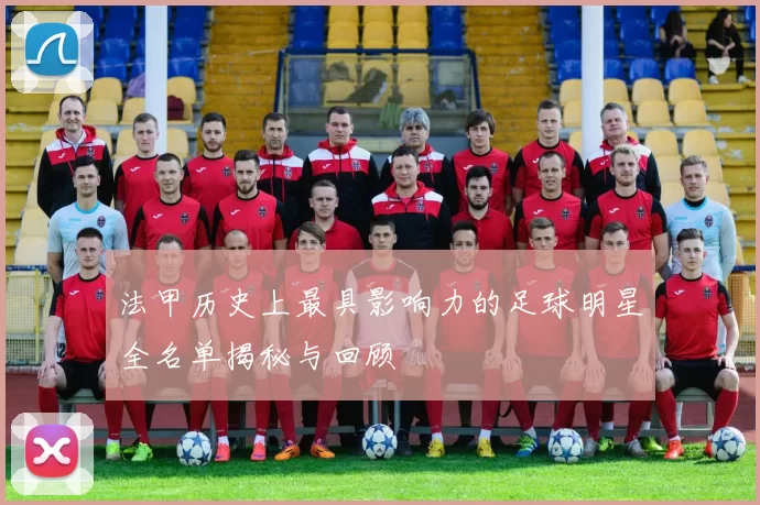 法甲历史上最具影响力的足球明星全名单揭秘与回顾
