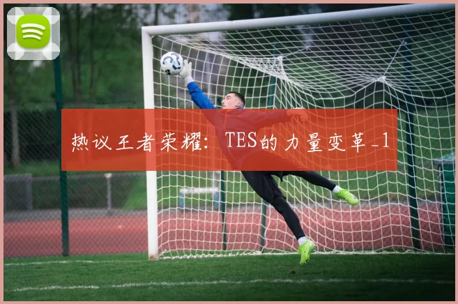 热议王者荣耀：TES的力量变革_1