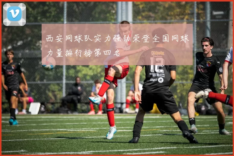 西安网球队实力强劲荣登全国网球力量排行榜第四名