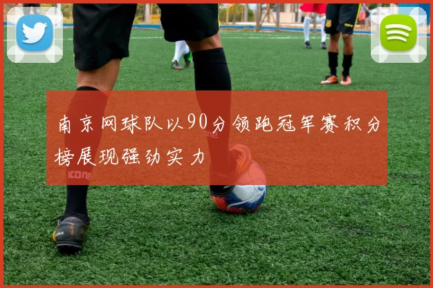 南京网球队以90分领跑冠军赛积分榜展现强劲实力