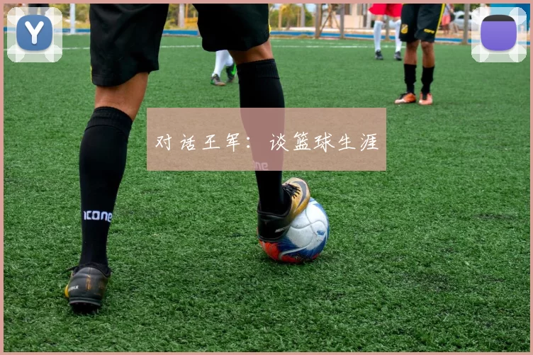 对话王军：谈篮球生涯