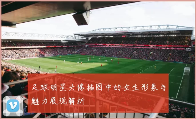 足球明星头像插图中的女生形象与魅力展现解析