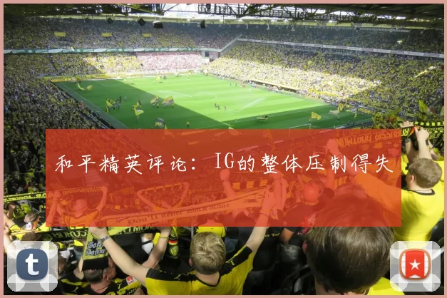 和平精英评论：IG的整体压制得失